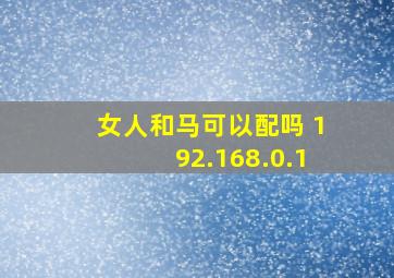 女人和马可以配吗 192.168.0.1